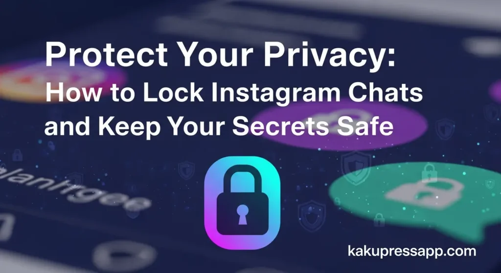 Protect Your Privacy: How to Lock Instagram Chats and Keep Your Secrets Safe